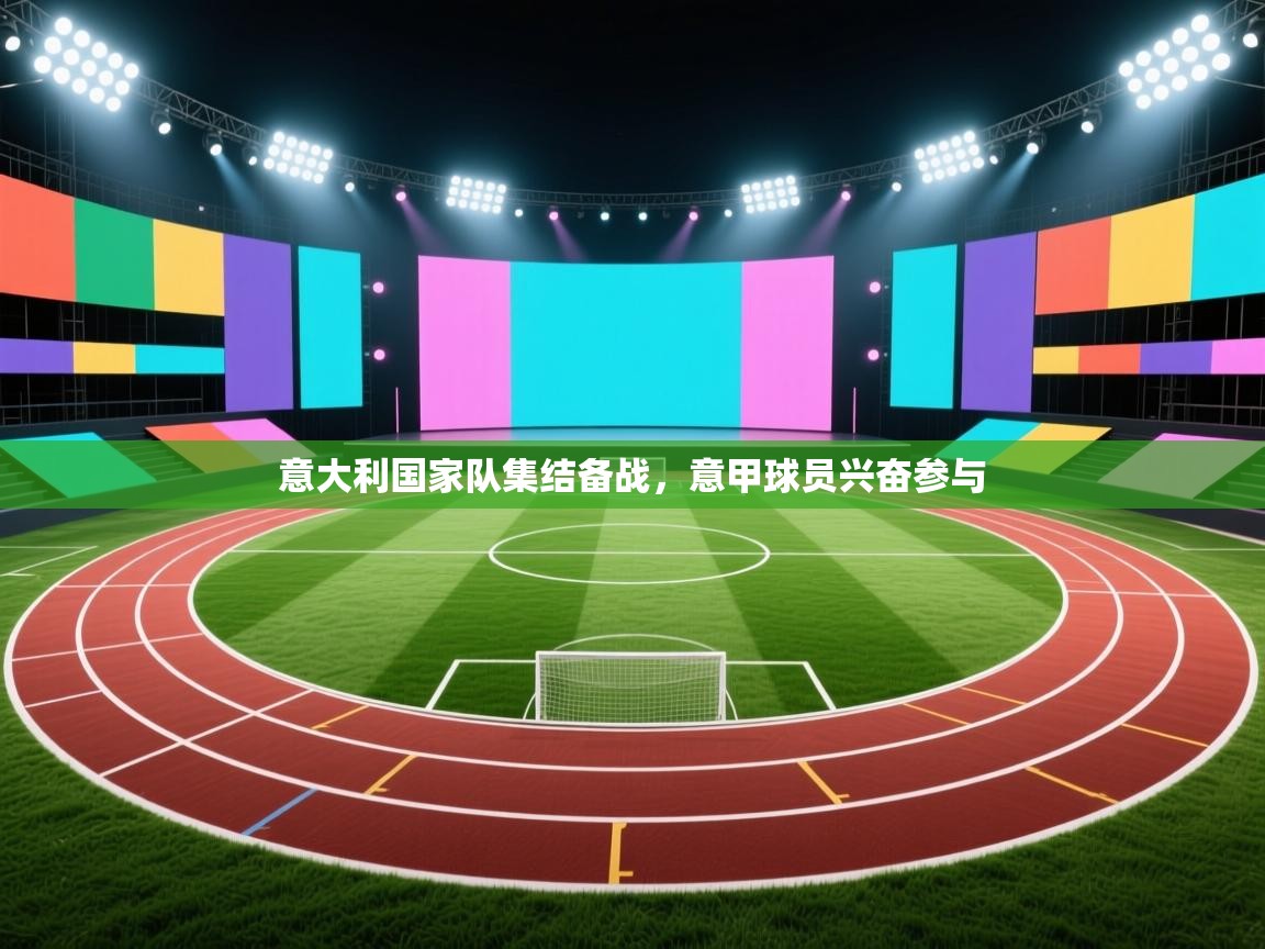 意大利国家队集结备战,意甲球员兴奋参与 第1张